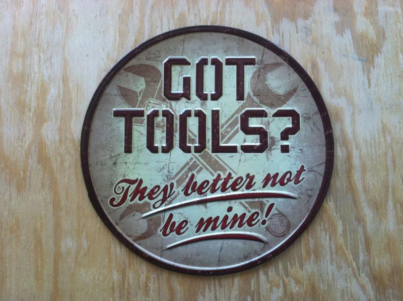 Got tools? they better not be mine! metal sign, man cave garage shop.!!!!!!!!!!!