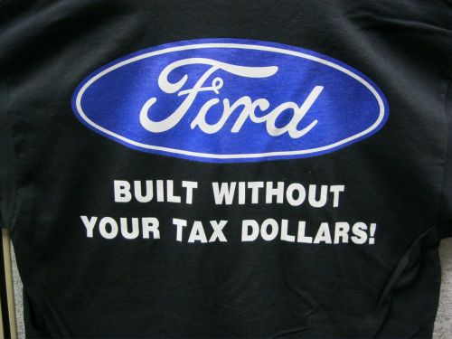 Ford built without your tax dollars 100% cotton shirt black s,m,l,xl,xxl &amp; 3xl