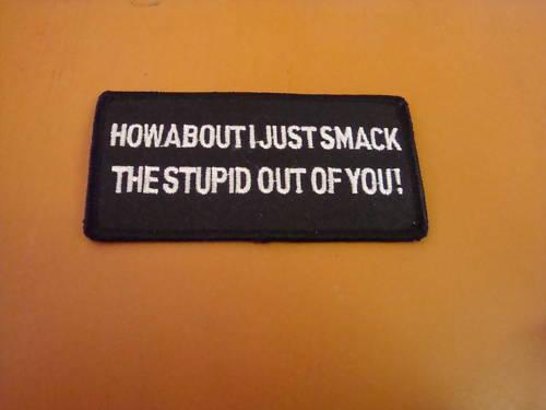 How about i just smack stupid .... biker patch new!!