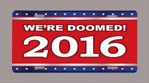 Election 2016 &#034;we&#039;re doomed&#034; metal 6&#034;x12&#034; license plate + free shipping
