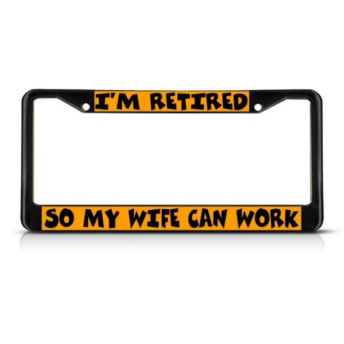 I&#039;m retired so my wife can work black metal license plate frame tag holder