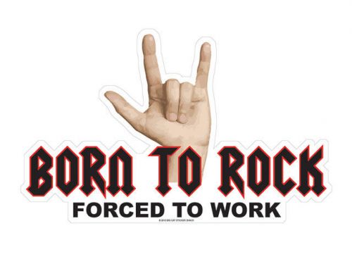 Born to rock forced to work (bumper sticker)