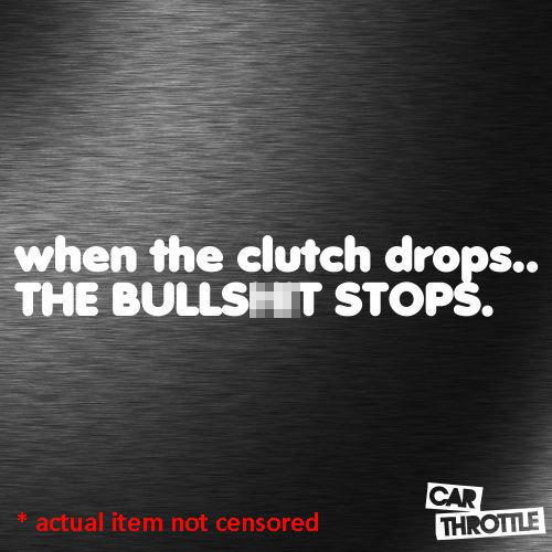 When the clutch drops the bs stops! bull sh*t car memes throttle sticker decal
