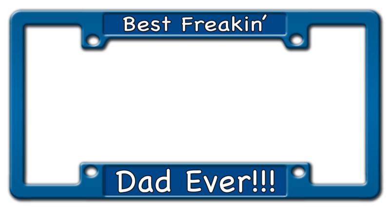 Best freakin' dad ever!!! custom funny preferred license plate frame