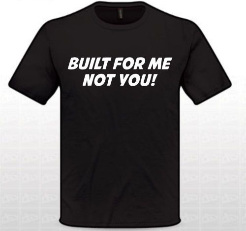 Built for me not you tshirt jdm dope apparel illest race slammed drifting boost