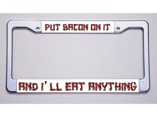 Bacon lovers!!  "put bacon on it/and i'll eat anything" license plate frame