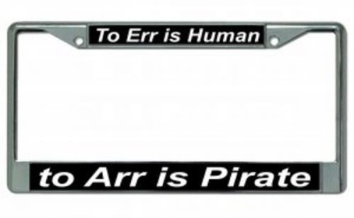 To err is human to arr is pirate chrome license plate frame