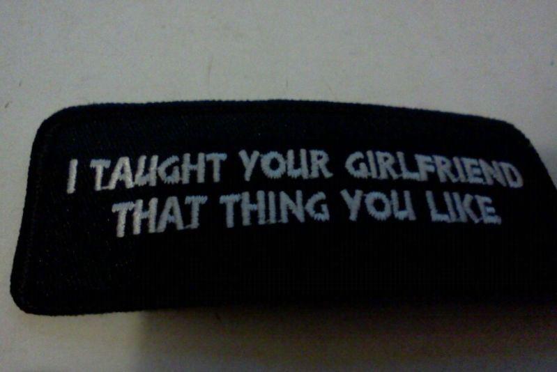 I taught your girlfriend that......biker patch new!!